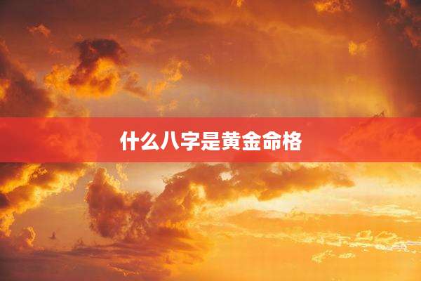 什么八字是黄金命格