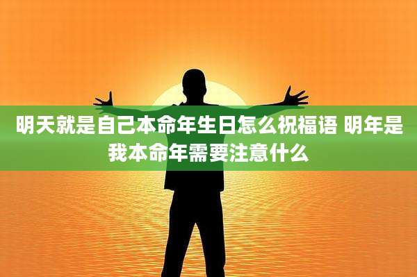 明天就是自己本命年生日怎么祝福语 明年是我本命年需要注意什么