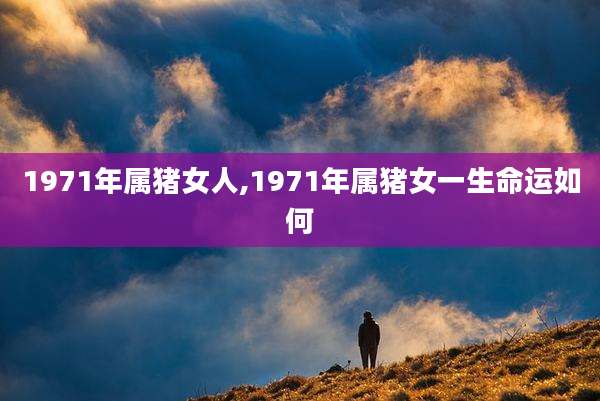 1971年属猪女人,1971年属猪女一生命运如何