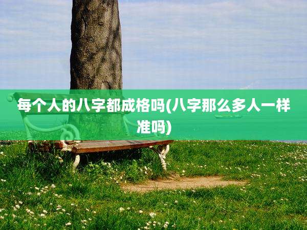 每个人的八字都成格吗(八字那么多人一样准吗)