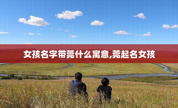 女孩名字带莞什么寓意,莞起名女孩