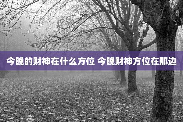 今晚的财神在什么方位 今晚财神方位在那边