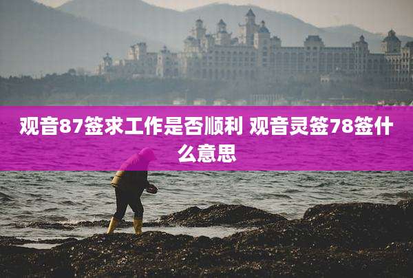 观音87签求工作是否顺利 观音灵签78签什么意思