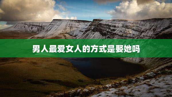 男人最***的方式是娶她吗