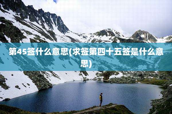 第45签什么意思(求签第四十五签是什么意思)