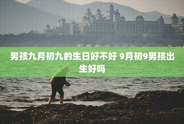 男孩九月初九的生日好不好 9月初9男孩出生好吗