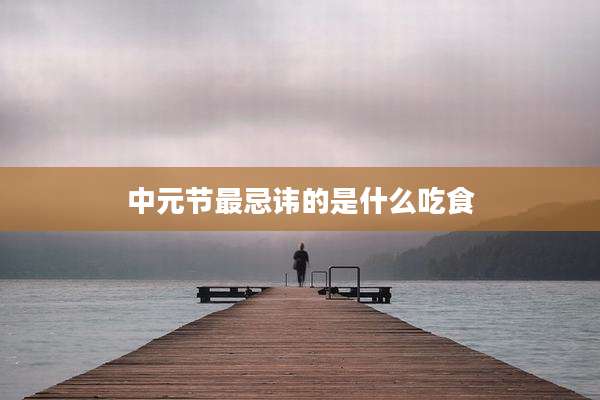中元节最忌讳的是什么吃食