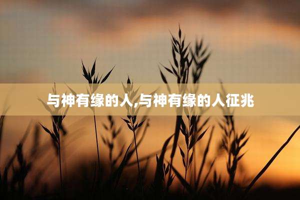 与神有缘的人,与神有缘的人征兆