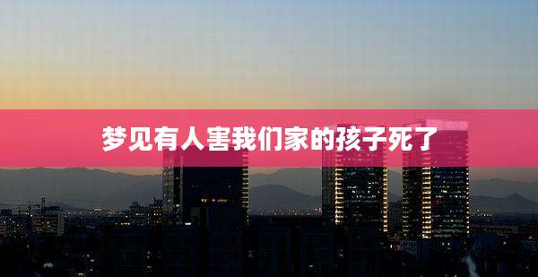 梦见有人害我们家的孩子死了