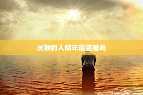 属猴的人明年能结婚吗