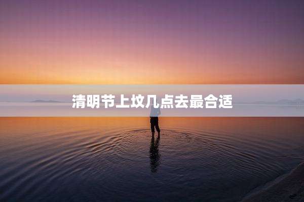 清明节上坟几点去最合适