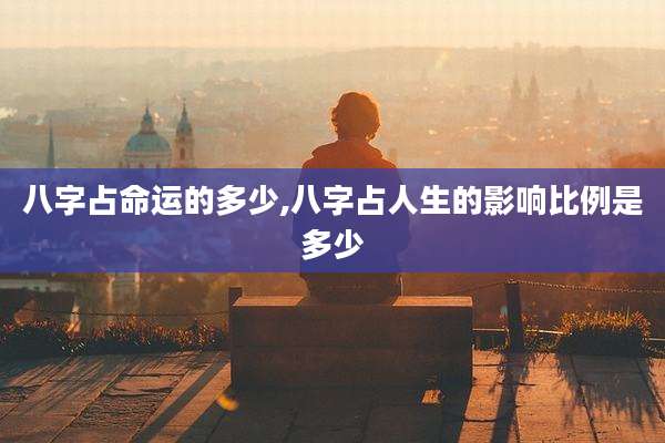 八字占命运的多少,八字占人生的影响比例是多少