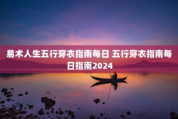 易术人生五行穿衣指南每日 五行穿衣指南每日指南2024