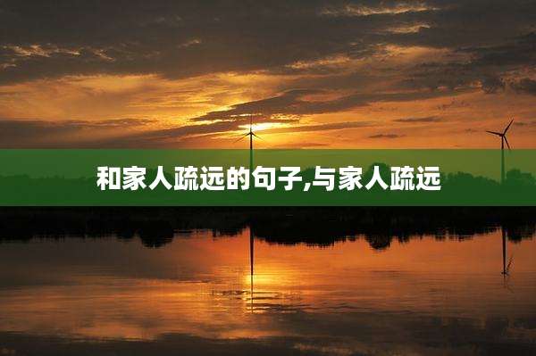 和家人疏远的句子,与家人疏远