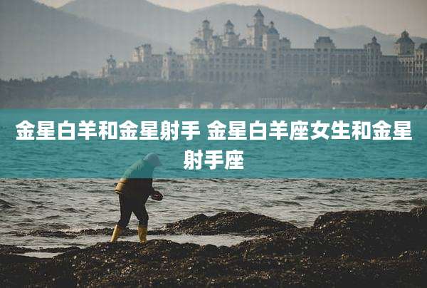 金星白羊和金星射手 金星白羊座女生和金星射手座