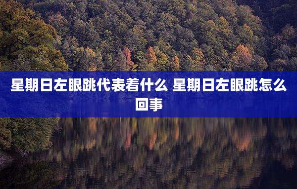 星期日左眼跳代表着什么 星期日左眼跳怎么回事