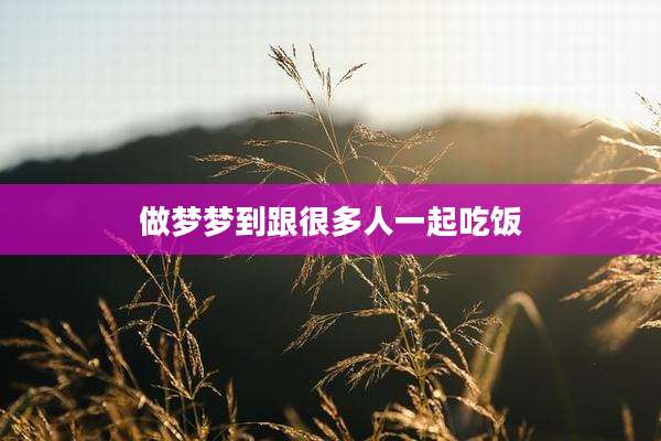 做梦梦到跟很多人一起吃饭