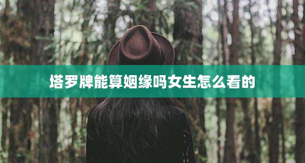 塔罗牌能算姻缘吗女生怎么看的