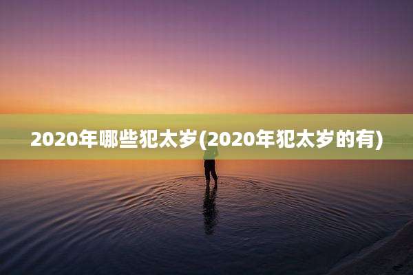 2020年哪些犯太岁(2020年犯太岁的有)