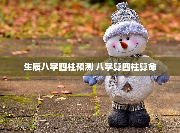 生辰八字四柱预测 八字算四柱算命