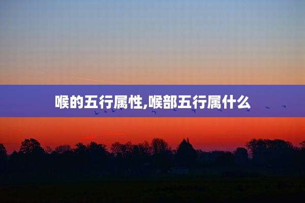 喉的五行属性,喉部五行属什么