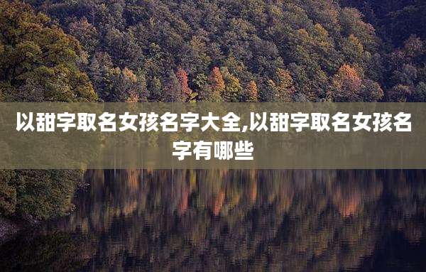 以甜字取名女孩名字大全,以甜字取名女孩名字有哪些