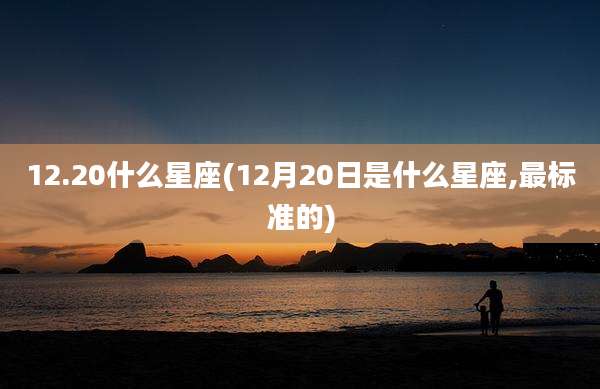 12.20什么星座(12月20日是什么星座,最标准的)