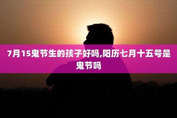 7月15鬼节生的孩子好吗,阳历七月十五号是鬼节吗