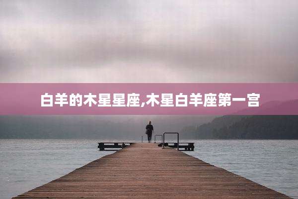 白羊的木星星座,木星白羊座第一宫
