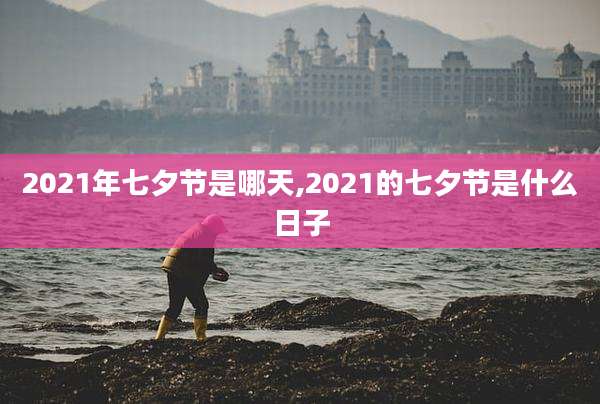 2021年七夕节是哪天,2021的七夕节是什么日子