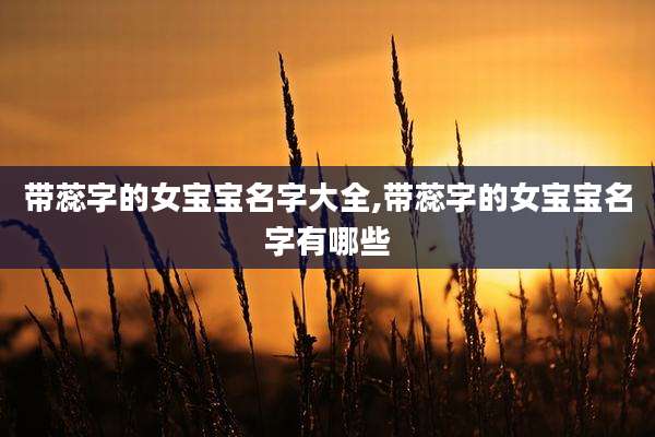 带蕊字的女宝宝名字大全,带蕊字的女宝宝名字有哪些