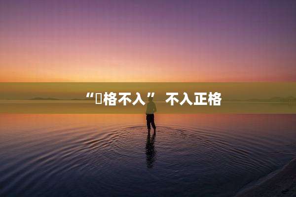 “扞格不入” 不入正格