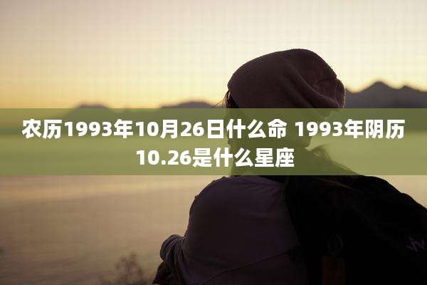 农历1993年10月26日什么命 1993年阴历10.26是什么星座