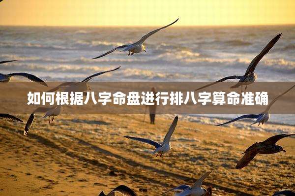 如何根据八字命盘进行排八字算命准确