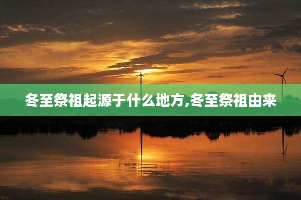 冬至祭祖起源于什么地方,冬至祭祖由来