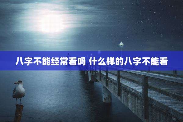 八字不能经常看吗 什么样的八字不能看