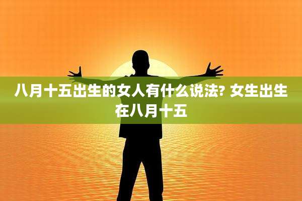 八月十五出生的女人有什么说法? 女生出生在八月十五