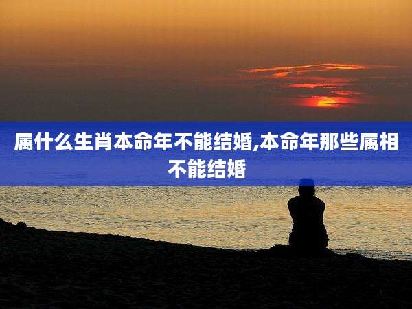 属什么生肖本命年不能结婚,本命年那些属相不能结婚