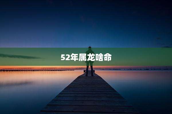 52年属龙啥命