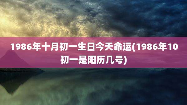 1986年十月初一生日今天命运(1986年10初一是阳历几号)