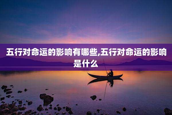 五行对命运的影响有哪些,五行对命运的影响是什么