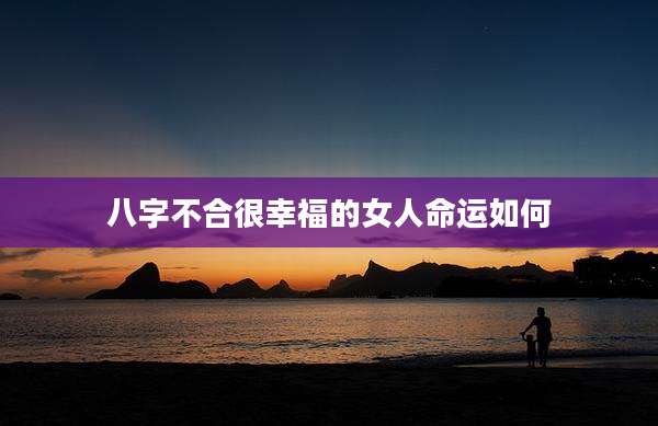 八字不合很幸福的女人命运如何