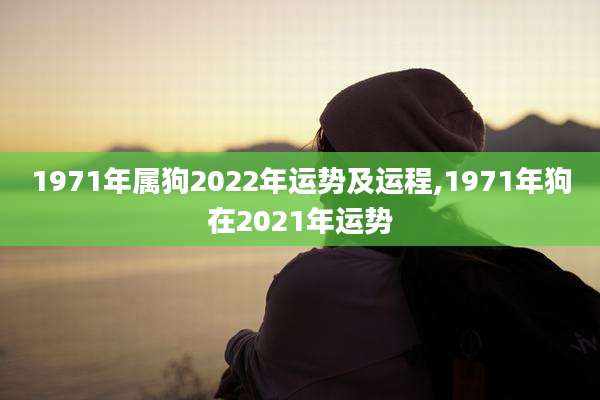 1971年属狗2022年运势及运程,1971年狗在2021年运势