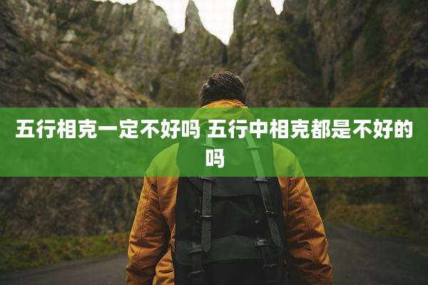 五行相克一定不好吗 五行中相克都是不好的吗