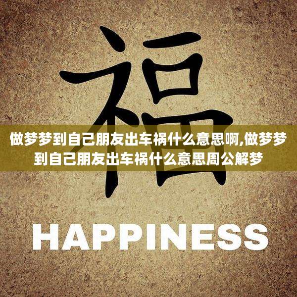 做梦梦到自己朋友出车祸什么意思啊,做梦梦到自己朋友出车祸什么意思周公解梦