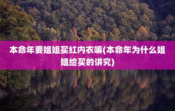本命年要姐姐买红内衣嘛(本命年为什么姐姐给买的讲究)