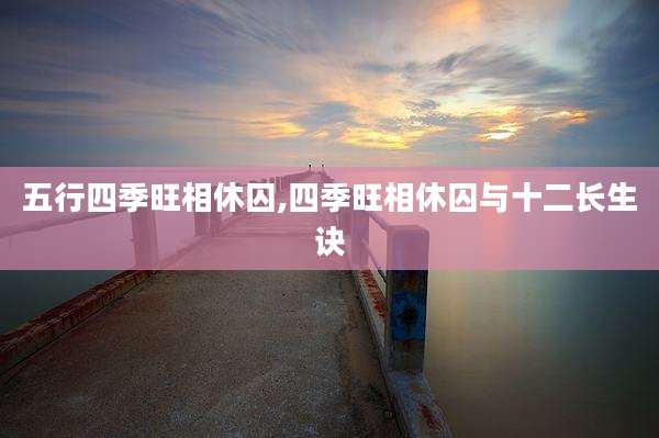 五行四季旺相休囚,四季旺相休囚与十二长生诀