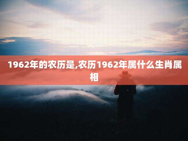 1962年的农历是,农历1962年属什么生肖属相