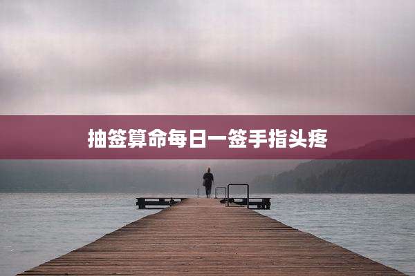 抽签算命每日一签手指头疼