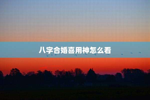 八字合婚喜用神怎么看